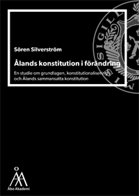 Ålands konstitution i förändring : en studie om grundlagen, konstitutionalisering och Ålands sammansatta konstitution. / Sören Silverström, 2025.